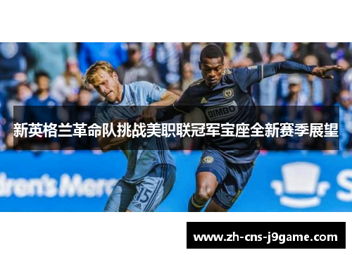 新英格兰革命队挑战美职联冠军宝座全新赛季展望