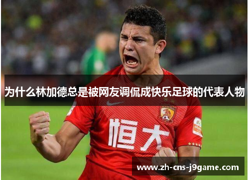 为什么林加德总是被网友调侃成快乐足球的代表人物 为什么林加德总是被网友调侃成快乐足球的代表人物