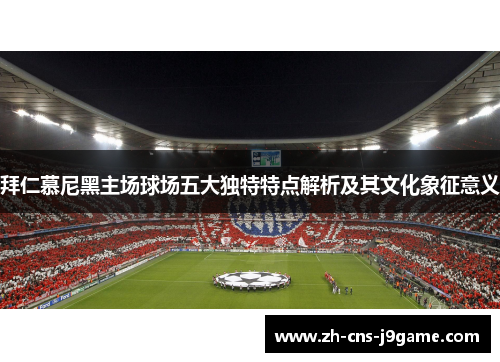 拜仁慕尼黑主场球场五大独特特点解析及其文化象征意义 拜仁慕尼黑主场球场五大独特特点解析及其文化象征意义