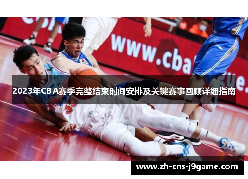 2023年CBA赛季完整结束时间安排及关键赛事回顾详细指南