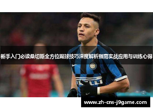 新手入门必读桑切斯全方位踢球技巧深度解析指南实战应用与训练心得 新手入门必读桑切斯全方位踢球技巧深度解析指南实战应用与训练心得