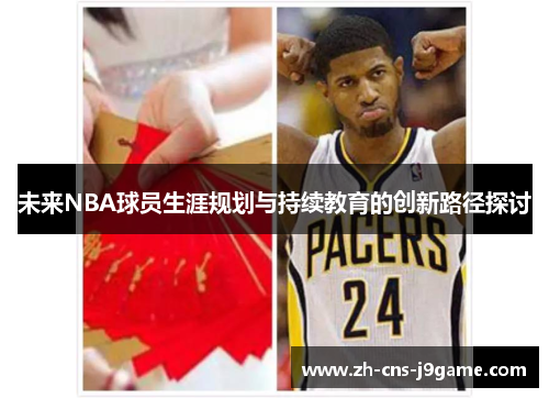 未来NBA球员生涯规划与持续教育的创新路径探讨 未来NBA球员生涯规划与持续教育的创新路径探讨