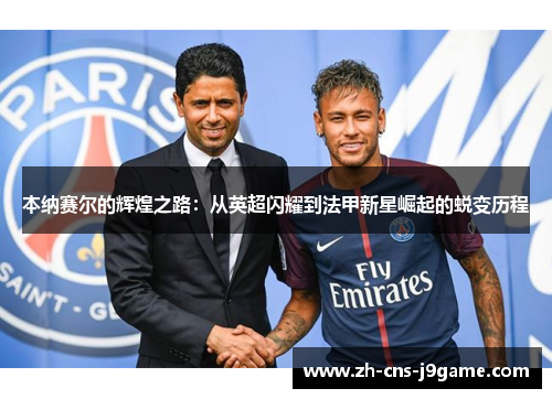 本纳赛尔的辉煌之路：从英超闪耀到法甲新星崛起的蜕变历程