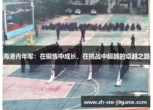 海港青年军：在锻炼中成长，在挑战中超越的卓越之路