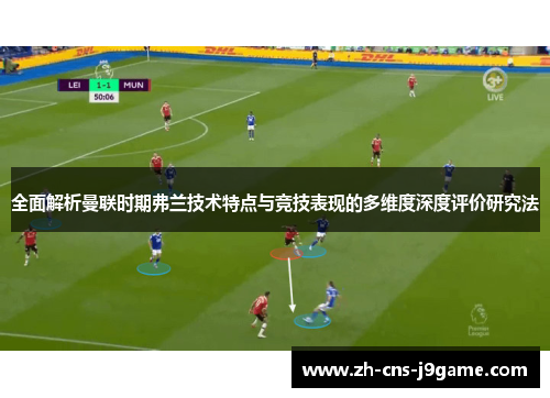 全面解析曼联时期弗兰技术特点与竞技表现的多维度深度评价研究法