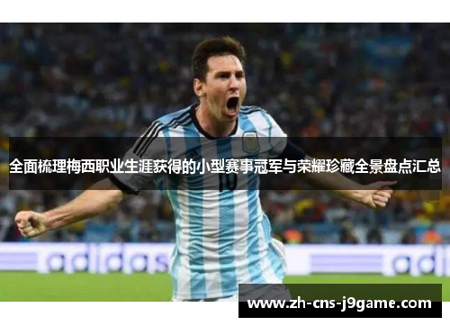 全面梳理梅西职业生涯获得的小型赛事冠军与荣耀珍藏全景盘点汇总