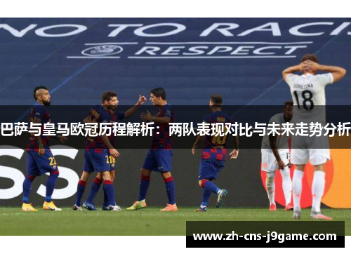 巴萨与皇马欧冠历程解析：两队表现对比与未来走势分析