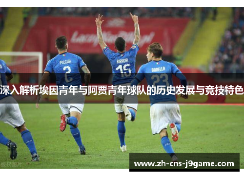 深入解析埃因青年与阿贾青年球队的历史发展与竞技特色