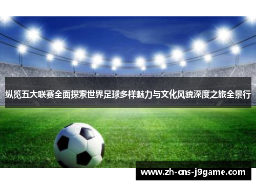 纵览五大联赛全面探索世界足球多样魅力与文化风貌深度之旅全景行 纵览五大联赛全面探索世界足球多样魅力与文化风貌深度之旅全景行