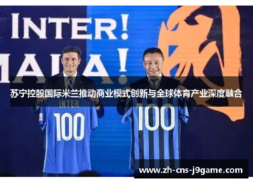 苏宁控股国际米兰推动商业模式创新与全球体育产业深度融合