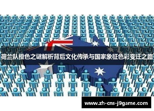 荷兰队橙色之谜解析背后文化传承与国家象征色彩变迁之路 荷兰队橙色之谜解析背后文化传承与国家象征色彩变迁之路