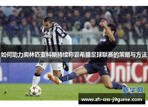 如何助力奥林匹亚科斯持续称霸希腊足球联赛的策略与方法 如何助力奥林匹亚科斯持续称霸希腊足球联赛的策略与方法