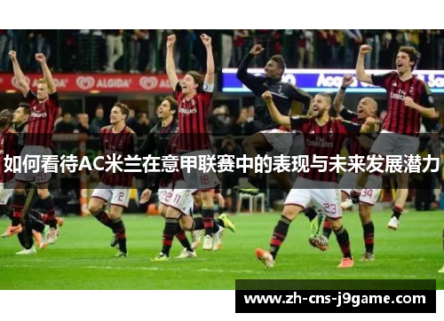 如何看待AC米兰在意甲联赛中的表现与未来发展潜力
