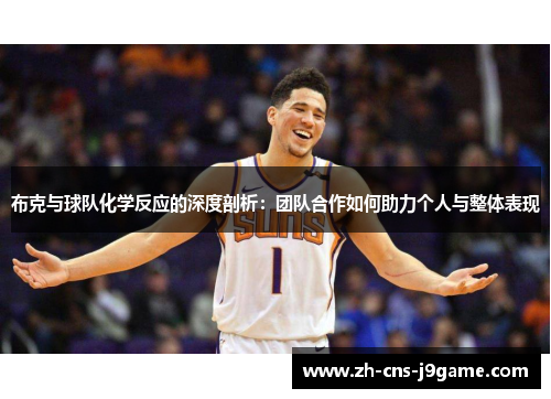 布克与球队化学反应的深度剖析:团队合作如何助力个人与整体表现 布克与球队化学反应的深度剖析:团队合作如何助力个人与整体表现
