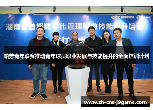 帕劳青年联赛推动青年球员职业发展与技能提升的全面培训计划 帕劳青年联赛推动青年球员职业发展与技能提升的全面培训计划
