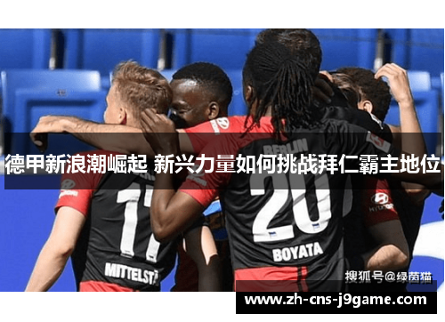 德甲新浪潮崛起 新兴力量如何挑战拜仁霸主地位