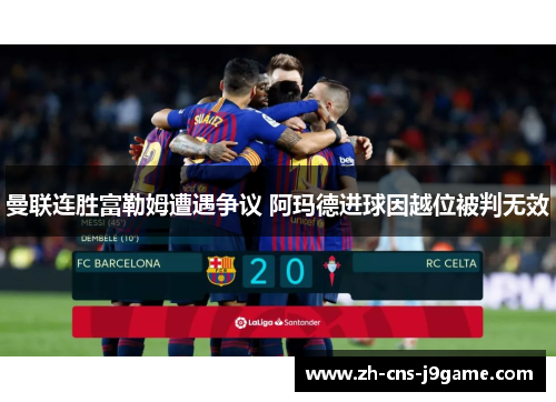 曼联连胜富勒姆遭遇争议 阿玛德进球因越位被判无效