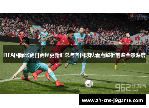 FIFA国际比赛日赛程更新汇总与各国球队看点解析前瞻全景深度