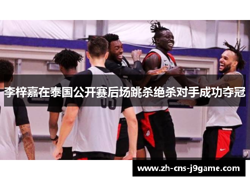 李梓嘉在泰国公开赛后场跳杀绝杀对手成功夺冠 李梓嘉在泰国公开赛后场跳杀绝杀对手成功夺冠