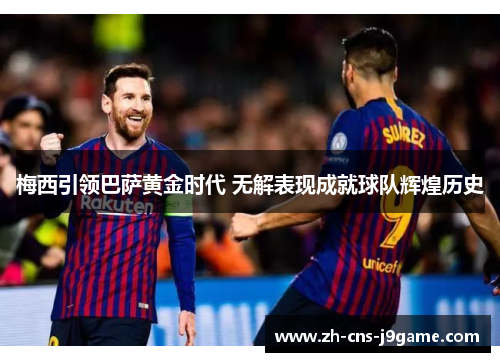 梅西引领巴萨黄金时代 无解表现成就球队辉煌历史