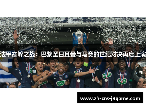 法甲巅峰之战：巴黎圣日耳曼与马赛的世纪对决再度上演