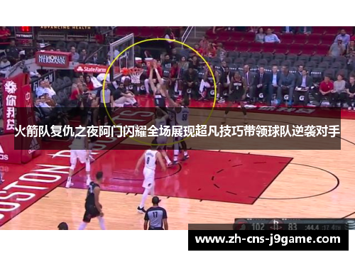 火箭队复仇之夜阿门闪耀全场展现超凡技巧带领球队逆袭对手