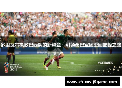 多里瓦尔执教巴西队的新篇章：引领桑巴军团重回巅峰之路