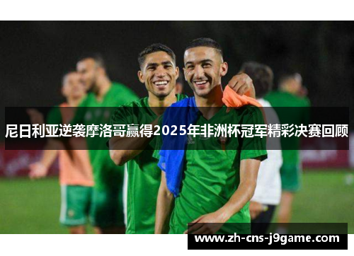 尼日利亚逆袭摩洛哥赢得2025年非洲杯冠军精彩决赛回顾