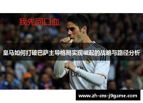 皇马如何打破巴萨主导格局实现崛起的战略与路径分析