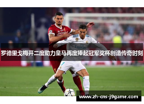 罗德里戈梅开二度助力皇马再度捧起冠军奖杯创造传奇时刻 罗德里戈梅开二度助力皇马再度捧起冠军奖杯创造传奇时刻