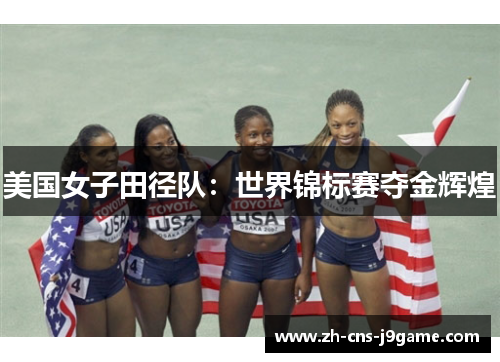 美国女子田径队:世界锦标赛夺金辉煌 美国女子田径队:世界锦标赛夺金辉煌