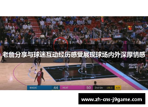老詹分享与球迷互动经历感受展现球场内外深厚情感 老詹分享与球迷互动经历感受展现球场内外深厚情感
