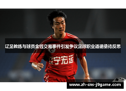 辽足教练与球员金钱交易事件引发争议足球职业道德亟待反思 辽足教练与球员金钱交易事件引发争议足球职业道德亟待反思