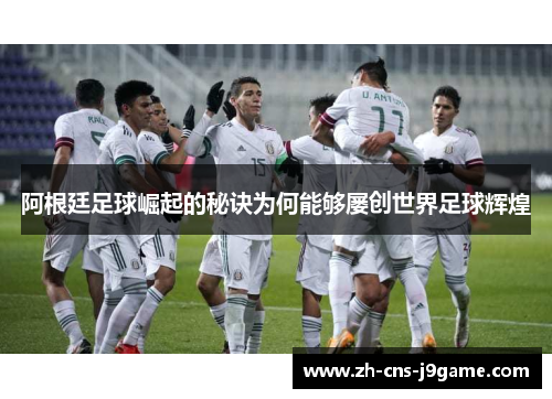 阿根廷足球崛起的秘诀为何能够屡创世界足球辉煌
