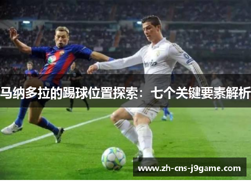 马纳多拉的踢球位置探索:七个关键要素解析 马纳多拉的踢球位置探索:七个关键要素解析