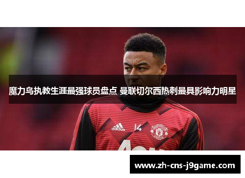 魔力鸟执教生涯最强球员盘点 曼联切尔西热刺最具影响力明星 魔力鸟执教生涯最强球员盘点 曼联切尔西热刺最具影响力明星